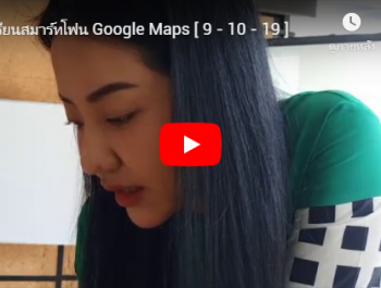 เรียนสมาร์ทโฟน Google Maps [ 9 – 10 – 19 ]